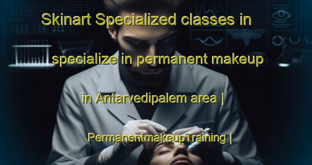Skinart Specialized classes in specialize in permanent makeup in Antarvedipalem area | PermanentmakeupTraining | PermanentmakeupClasses | SkinartTraining-India
